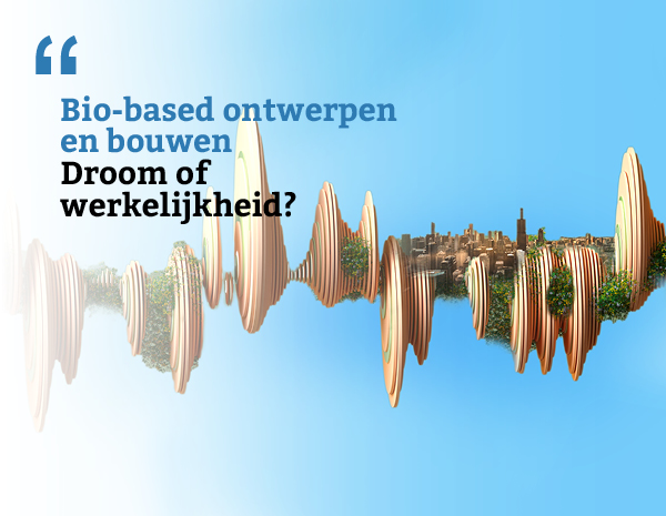 Teaser Bio-based ontwerpen en bouwen. Droom of werkelijkheid.